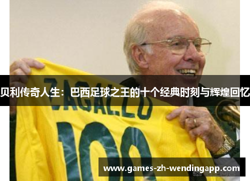 贝利传奇人生：巴西足球之王的十个经典时刻与辉煌回忆