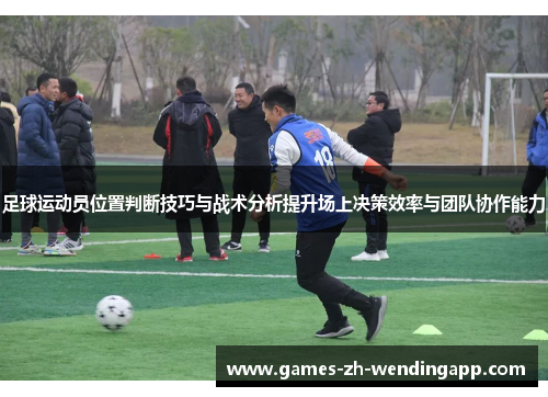 足球运动员位置判断技巧与战术分析提升场上决策效率与团队协作能力