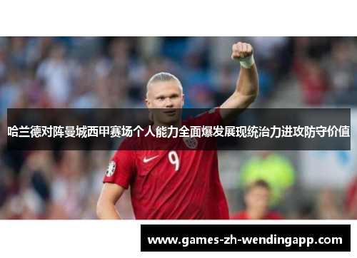 哈兰德对阵曼城西甲赛场个人能力全面爆发展现统治力进攻防守价值