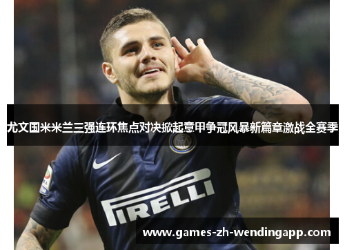 尤文国米米兰三强连环焦点对决掀起意甲争冠风暴新篇章激战全赛季