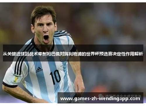 从关键进球到战术牵制姆巴佩对阵利物浦的世界杯预选赛决定性作用解析