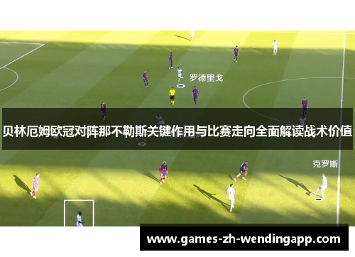 贝林厄姆欧冠对阵那不勒斯关键作用与比赛走向全面解读战术价值