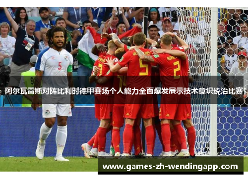 阿尔瓦雷斯对阵比利时德甲赛场个人能力全面爆发展示技术意识统治比赛