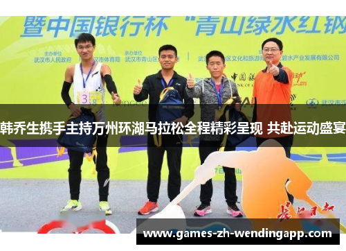 韩乔生携手主持万州环湖马拉松全程精彩呈现 共赴运动盛宴