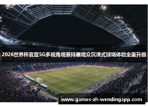 2026世界杯官宣5G多视角观赛持票观众沉浸式球场体验全面升级