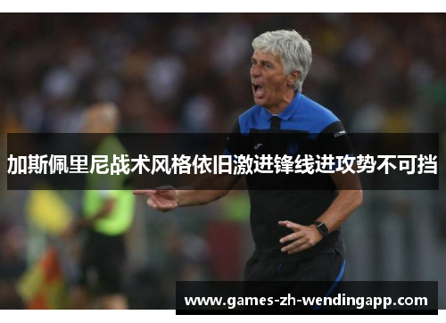 加斯佩里尼战术风格依旧激进锋线进攻势不可挡