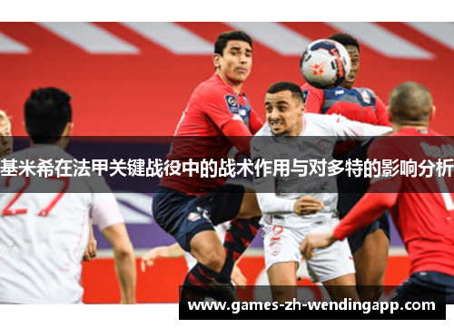 基米希在法甲关键战役中的战术作用与对多特的影响分析
