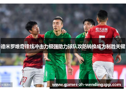 德米罗维奇锋线冲击力极强助力球队攻防转换成为制胜关键