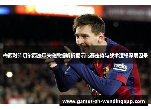 梅西对阵切尔西法甲关键数据解析揭示比赛走势与战术逻辑深层因果