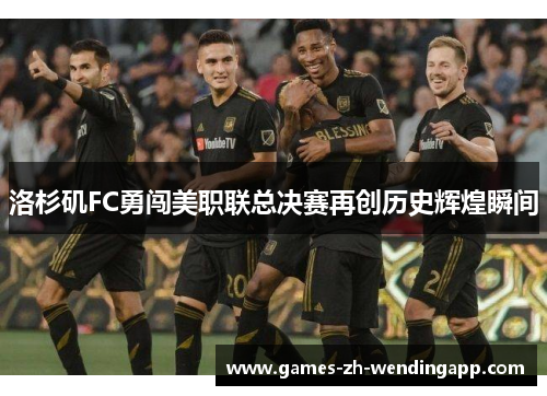 洛杉矶FC勇闯美职联总决赛再创历史辉煌瞬间
