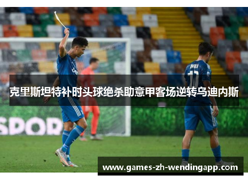 克里斯坦特补时头球绝杀助意甲客场逆转乌迪内斯