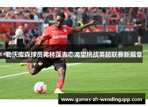 勒沃库森球员弗林蓬表态渴望挑战英超联赛新篇章