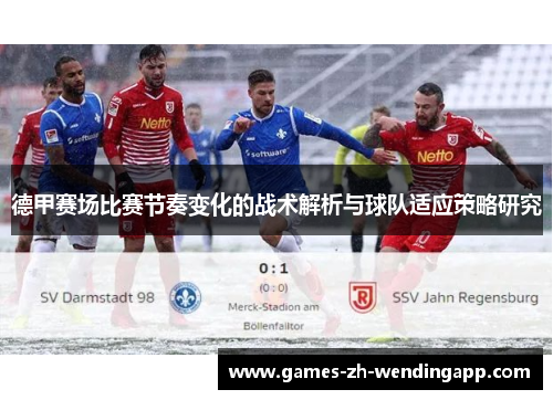 德甲赛场比赛节奏变化的战术解析与球队适应策略研究