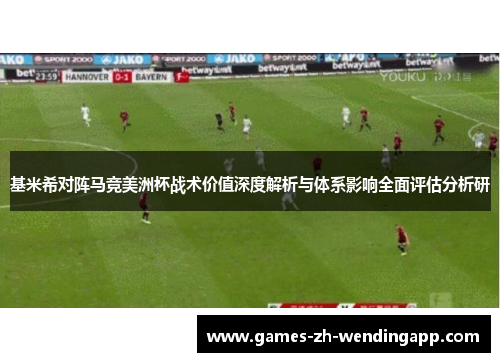 基米希对阵马竞美洲杯战术价值深度解析与体系影响全面评估分析研