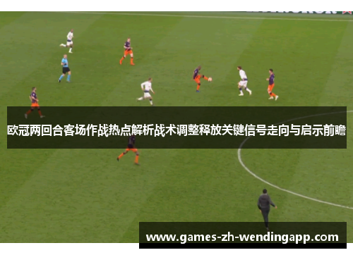 欧冠两回合客场作战热点解析战术调整释放关键信号走向与启示前瞻