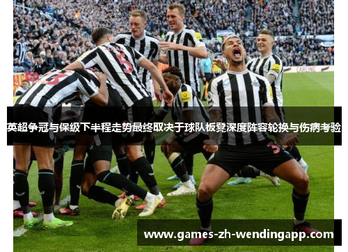 英超争冠与保级下半程走势最终取决于球队板凳深度阵容轮换与伤病考验