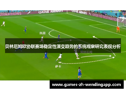 贝林厄姆欧协联赛场稳定性演变趋势的系统观察研究表现分析