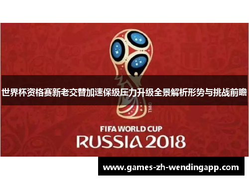 世界杯资格赛新老交替加速保级压力升级全景解析形势与挑战前瞻