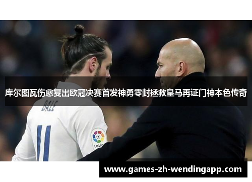 库尔图瓦伤愈复出欧冠决赛首发神勇零封拯救皇马再证门神本色传奇